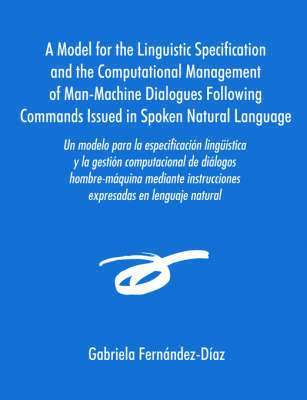 bokomslag Un Modelo Para La Especificacisn Ling]mstica y La Gestisn Computacional de Dialogos Hombre-Maquina Mediante Instrucciones Expresadas En Lenguaje Natu