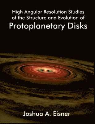 Joshua A Eisner, Joshua A. Eisner, A. Eisner, Joshua - High Angular Resolution Studies of the Structure and Evolution of Protoplanetary Disks, Häftad