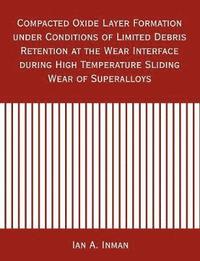 bokomslag Compacted Oxide Layer Formation under Conditions of Limited Debris Retention at the Wear Interface during High Temperature Sliding Wear of Superalloys