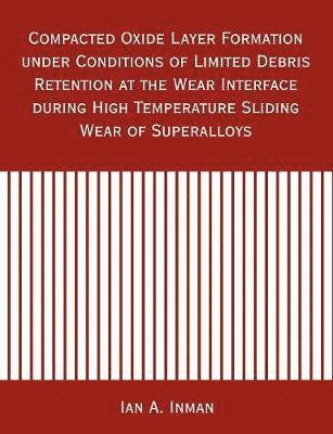 bokomslag Compacted Oxide Layer Formation under Conditions of Limited Debris Retention at the Wear Interface during High Temperature Sliding Wear of Superalloys