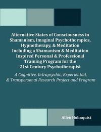 bokomslag Alternative States of Consciousness in Shamanism, Imaginal Psychotherapies, Hypnotherapy, and Meditation Including a Shamanism and Meditation Inspired