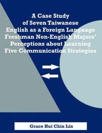 bokomslag A Case Study of Seven Taiwanese English as a Foreign Language Freshman Non-English Majors' Perceptions about Learning Five Communication Strategies
