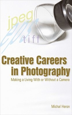Michal Heron - Creative Careers in Photography: Making a Living with or Without a Camera, Häftad