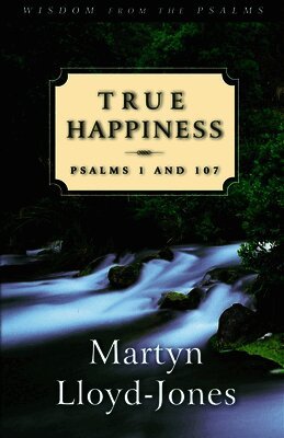 Martyn Lloyd-Jones - True Happiness: Psalms 1 and 107, Häftad