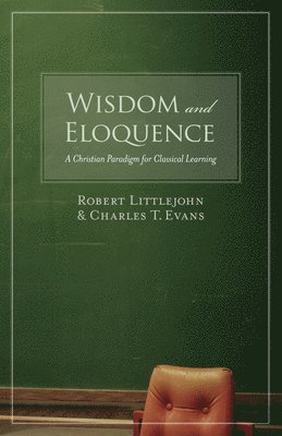 bokomslag Wisdom and Eloquence: A Christian Paradigm for Classical Learning