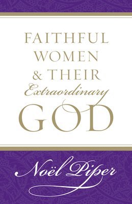 Noël Piper, Noel Piper - Faithful Women and Their Extraordinary God, Häftad