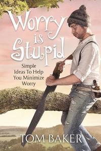 bokomslag Worry is Stupid: Simple Ideas To Help You Minimize Worry