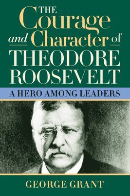 bokomslag The Courage and Character of Theodore Roosevelt