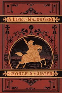 bokomslag A Complete Life of Gen. George A. Custer, Major-General of Volunteers, Brevet Major-General U.S. Army,