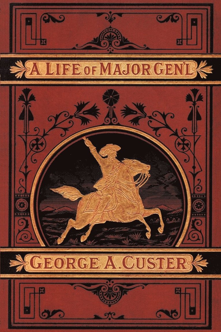 A Complete Life of Gen. George A. Custer, Major-General of Volunteers, Brevet Major-General U.S. Army, 1