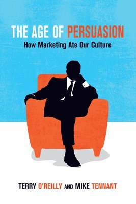 bokomslag The Age of Persuasion: How Marketing Ate Our Culture