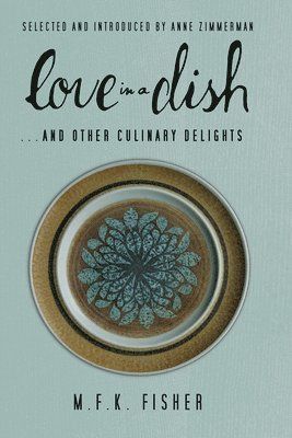 M. F. K. Fisher - Love in a Dish . . . and Other Culinary Delights by M.F.K. Fisher, Häftad