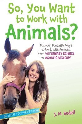 J. M. Bedell, J M Bedell - So, You Want to Work with Animals?: Discover Fantastic Ways to Work with Animals, from Veterinary Science to Aquatic Biology, Häftad