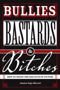 bokomslag Bullies, Bastards And Bitches: How To Write The Bad Guys Of Fiction