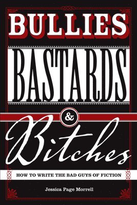 bokomslag Bullies, Bastards And Bitches: How To Write The Bad Guys Of Fiction