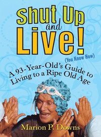 bokomslag Shut Up and Live! (You Know How): A 93-Year-Old's Guide to Living to a Ripe Old Age