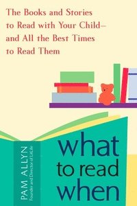 bokomslag What to Read When: The Books and Stories to Read with Your Child--and All the Best Times to Read Them