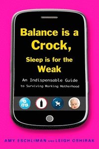 bokomslag Balance Is a Crock, Sleep Is for the Weak: An Indispensable Guide to Surviving Working Motherhood