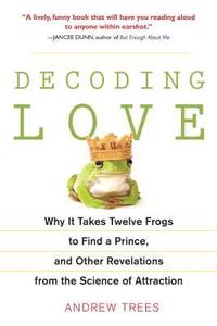bokomslag Decoding Love: Why It Takes Twelve Frogs to Find a Prince, and Other Revelations from the Scien ce of Attraction