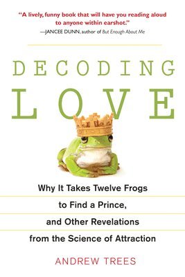 bokomslag Decoding Love: Why It Takes Twelve Frogs to Find a Prince, and Other Revelations from the Scien ce of Attraction