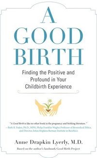 bokomslag A Good Birth: Finding the Positive and Profound in Your Childbirth Experience