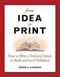 bokomslag From Idea to Print: How to Write a Technical Article or Book and Get It Published