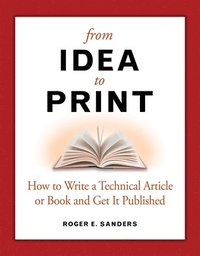 bokomslag From Idea to Print: How to Write a Technical Book or Article and Get It Published