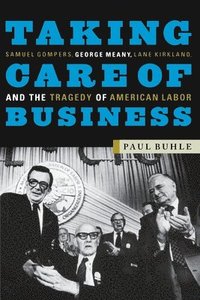 bokomslag Taking Care of Business: Samuel Gompers, George Meany, Lane Kirkland, and the Tragedy of American Labor
