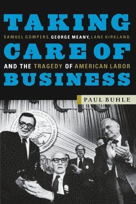 bokomslag Taking Care of Business: Samuel Gompers, George Meany, Lane Kirkland, and the Tragedy of American Labor