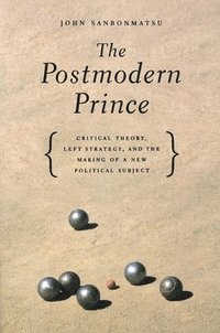 bokomslag The Postmodern Prince: Critical Theory, Left Strategy, and the Making of a New Political Subject