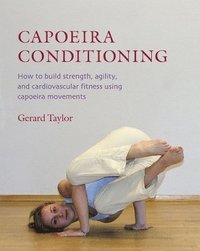 bokomslag Capoeira Conditioning: How to Build Strength, Agility, and Cardiovascular Fitness Using Capoeira Movements