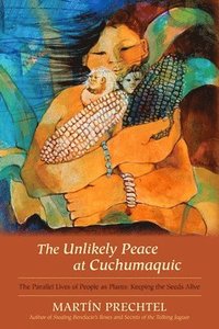 bokomslag The Unlikely Peace at Cuchumaquic: The Parallel Lives of People as Plants: Keeping the Seeds Alive
