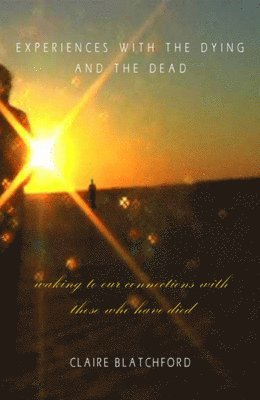 Experiences with the Dying and the Dead: Waking to Our Connections with Those Who Have Died