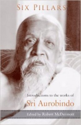 Sri Aurobindo, Robert A. McDermott, Robert McDermott, Robert A McDermott - Six Pillars: Introductions to the Works of Sri Aurobindo, Häftad