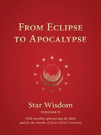 bokomslag From Eclipse to Apocalypse: Star Wisdom, Vol. 6, with Monthly Ephemerides for 2024 and for the Months of Jesus Christ's Ministry Volume 6
