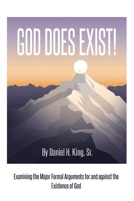 God Does Exist!: Examining the Major Formal Arguments for and against the Existence of God 1