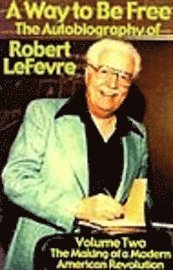 A Way to Be Free, the Autobiography of Robert LeFevre: Volume 2, the Making of a Modern American Revolution