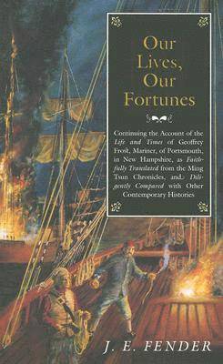J. E. Fender - Our Lives, Our Fortunes: Continuing the Account of the Life and Times of Geoffrey Frost, Mariner, of Portsmouth, in New Hampshire, as Faithfully Trans, Häftad