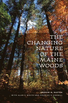 Alan S. White, Charles V. Cogbill, Andrew M. Barton, Andrew M Barton, Alan S White, Charles V Cogbill - Changing Nature of the Maine Woods, Häftad