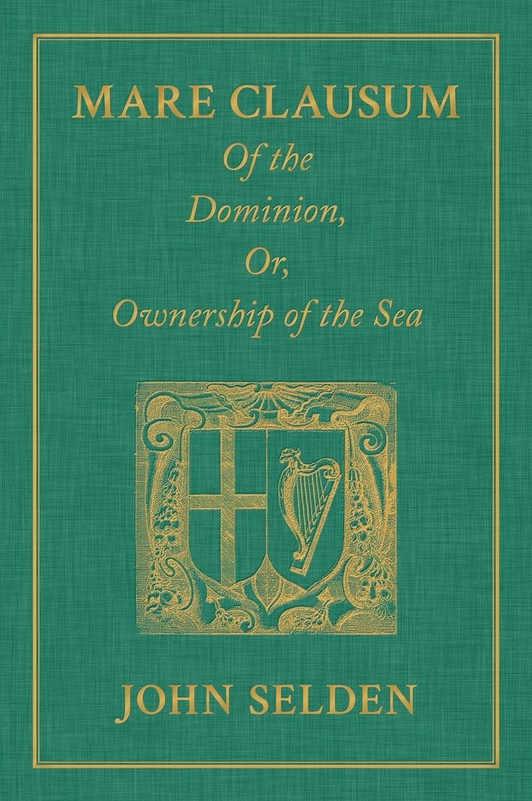 Mare Clausum. Of the Dominion, or, Ownership of the Sea. Two Books 1