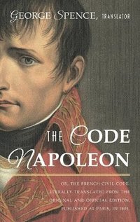 bokomslag The Code Napoleon; Or, the French Civil Code. Literally Translated from the Original and Official Edition, Published at Paris, in 1804, by a Barrister of the Inner Temple