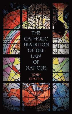 bokomslag The Catholic Tradition of the Law of Nations