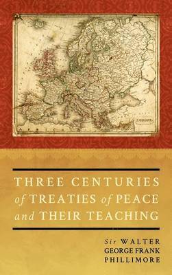 Walter G F Phillimo Phillimore, Walter George Phillimore, Walter G. F. Phillimo Phillimore - Three Centuries of Treaties of Peace and Their Teaching, Inbunden