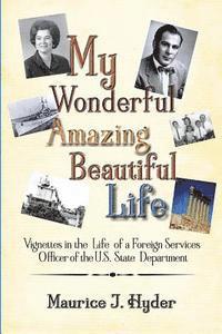 Maurice J. Hyder - My Wonderful Amazing Beautiful Life: Vignettes in the Life of a Foreign Services Officer of the U.S. State Department, Häftad