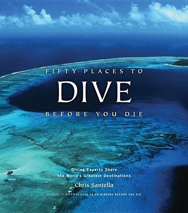 Chris Santella - Fifty Places to Dive Before You Die: Diving Experts Share the World's Greatest Destinations, Inbunden