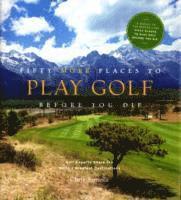 Chris Santella - Fifty More Places to Play Golf Before You Die: Golf Experts Share the World's Greatest Destinations, Inbunden