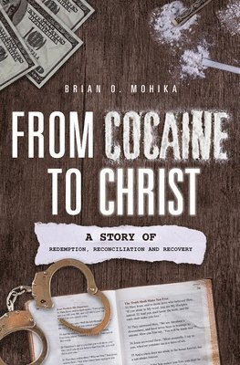 From Cocaine to Christ: A Story of Redemption, Reconciliation and Recovery 1