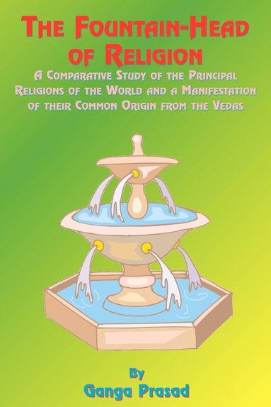 bokomslag The Fountainhead of Religion: A Comparative Study of the Principle Religions of the World and a Manifestation of Their Common Origin from the Vedas