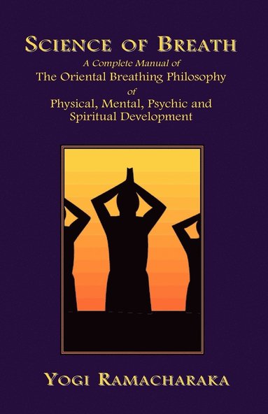 Yogi Ramacharaka - Science of Breath: A Complete Manual of the Oriental Breathing Philosophy of Physical, Mental, Psychic and Spiritual Development, Häftad