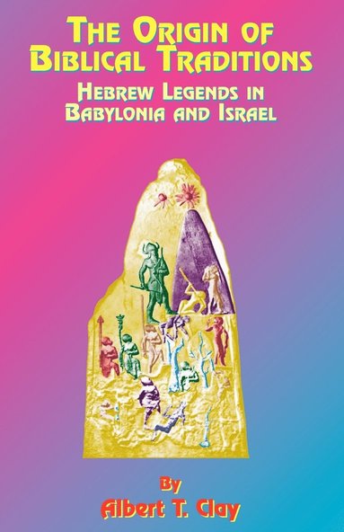 Albert T. Clay - The Origin of Biblical Traditions: Hebrew Legends in Babylonia and Israel, Häftad